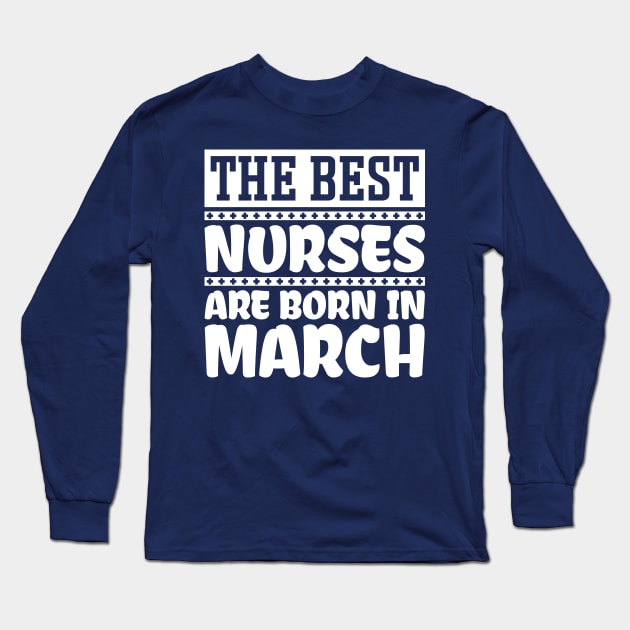 The best nurses are born in March Long Sleeve T-Shirt by colorsplash